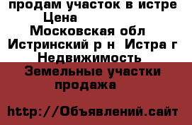 продам участок в истре › Цена ­ 13 500 000 - Московская обл., Истринский р-н, Истра г. Недвижимость » Земельные участки продажа   